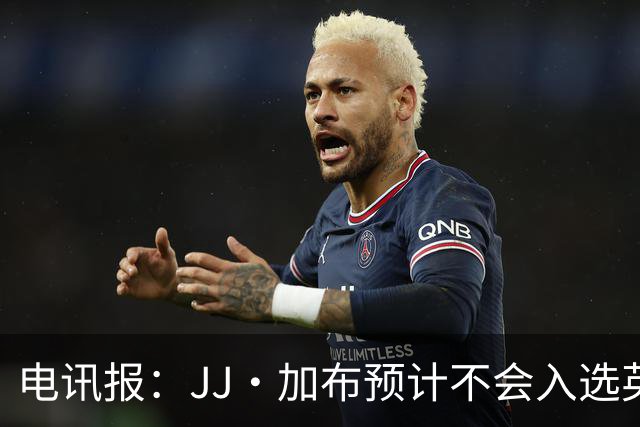 电讯报：JJ·加布预计不会入选英格兰青年队；皇萨仁黎等队均有意